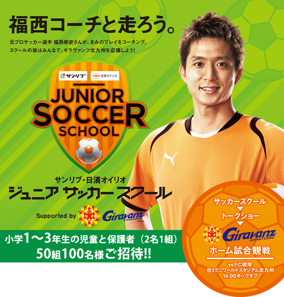 福西コーチと走ろう。元プロサッカー選手 福西崇史さんが、きみのプレイをコーチング。スクールの後はみんなで、ギラヴァンツ北九州を応援しよう！