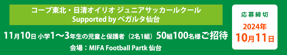 コープ東北・日清オイリオ supported by ベガルタ仙台 ジュニアサッカースクール 11月10日 小学1〜3年生の児童と保護者50組100名様をご招待（会場：MIFA Football Park 仙台） 応募締切10月11日17時まで